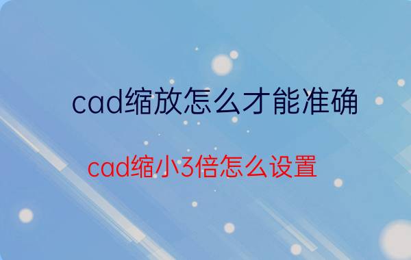 cad缩放怎么才能准确 cad缩小3倍怎么设置？